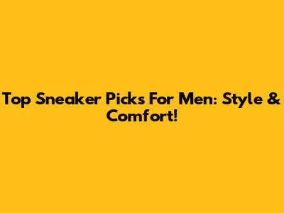 Top Sneaker Picks For Men: Style & Comfort!