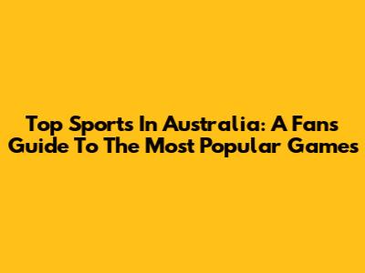 Top Sports In Australia: A Fan's Guide To The Most Popular Games