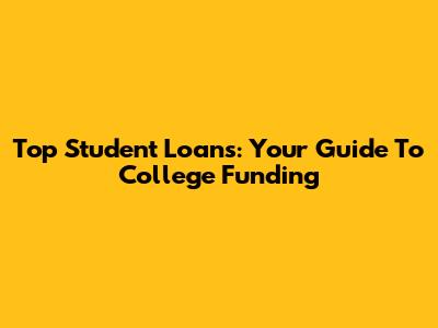 Top Student Loans: Your Guide To College Funding
