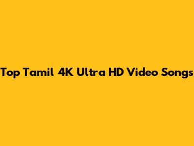 Top Tamil 4K Ultra HD Video Songs