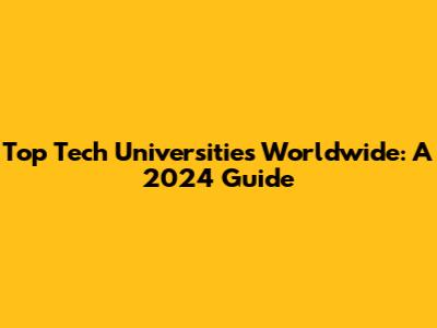 Top Tech Universities Worldwide: A 2024 Guide