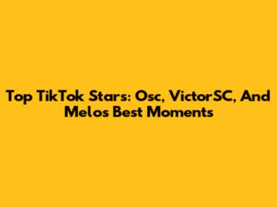 Top TikTok Stars: Osc, VictorSC, And Melo's Best Moments