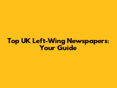 Top UK Left-Wing Newspapers: Your Guide