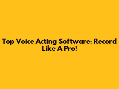 Top Voice Acting Software: Record Like A Pro!