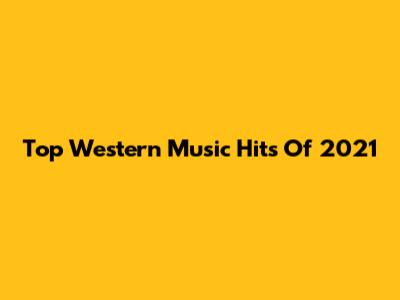 Top Western Music Hits Of 2021