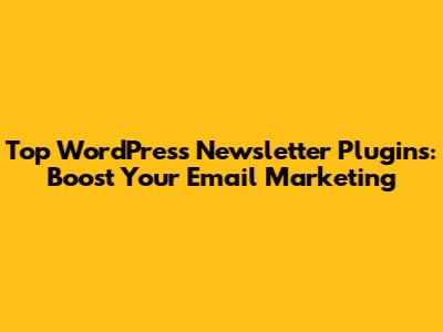 Top WordPress Newsletter Plugins: Boost Your Email Marketing