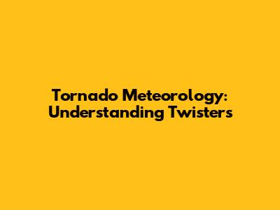 Tornado Meteorology: Understanding Twisters