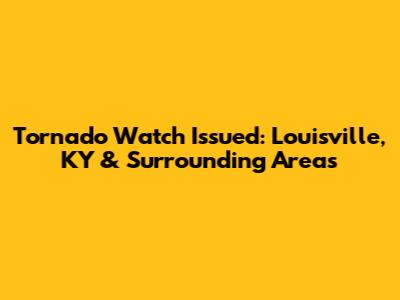 Tornado Watch Issued: Louisville, KY & Surrounding Areas