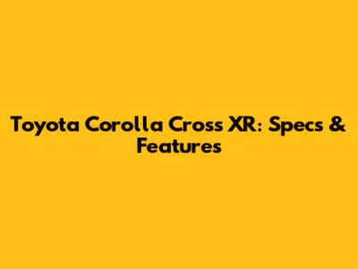 Toyota Corolla Cross XR: Specs & Features