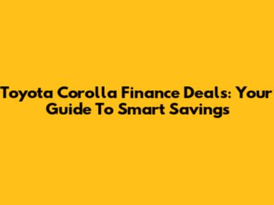 Toyota Corolla Finance Deals: Your Guide To Smart Savings