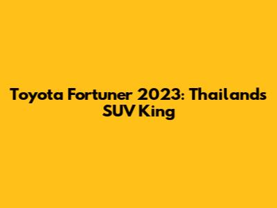 Toyota Fortuner 2023: Thailand's SUV King