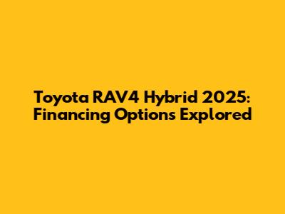 Toyota RAV4 Hybrid 2025: Financing Options Explored