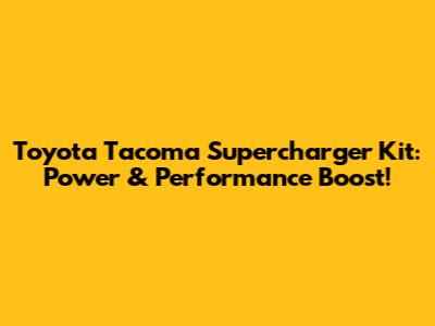 Toyota Tacoma Supercharger Kit: Power & Performance Boost!