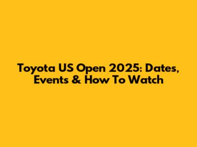 Toyota US Open 2025: Dates, Events & How To Watch