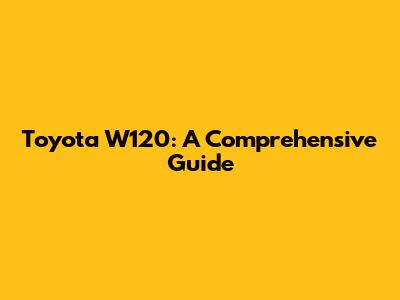Toyota W120: A Comprehensive Guide