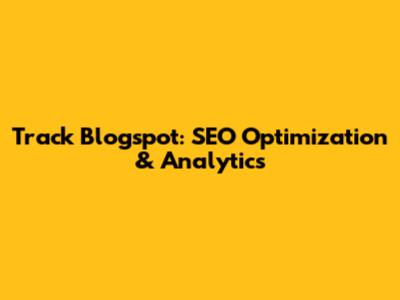 Track Blogspot: SEO Optimization & Analytics
