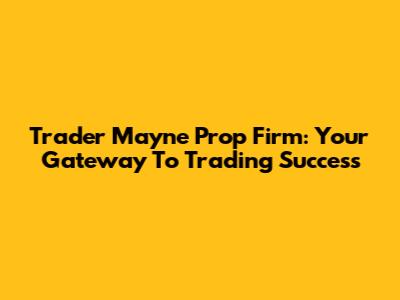 Trader Mayne Prop Firm: Your Gateway To Trading Success