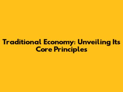 Traditional Economy: Unveiling Its Core Principles