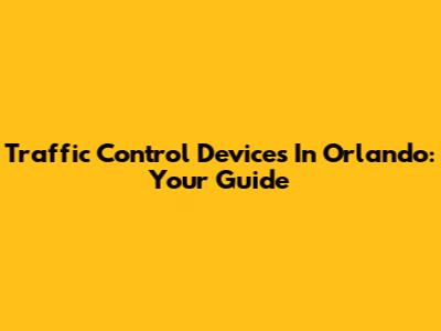 Traffic Control Devices In Orlando: Your Guide