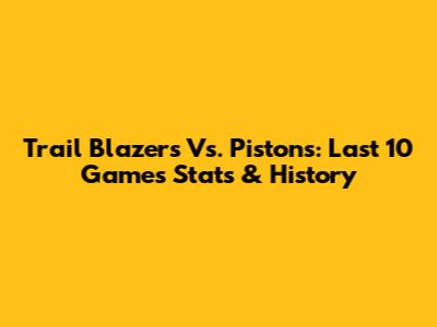 Trail Blazers Vs. Pistons: Last 10 Games Stats & History