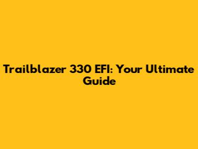 Trailblazer 330 EFI: Your Ultimate Guide
