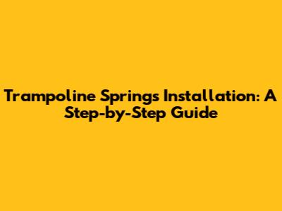 Trampoline Springs Installation: A Step-by-Step Guide