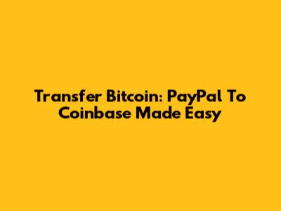 Transfer Bitcoin: PayPal To Coinbase Made Easy