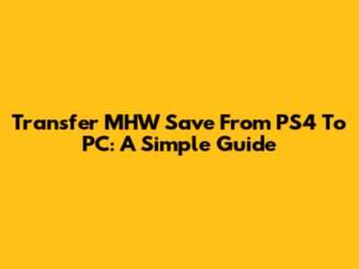 Transfer MHW Save From PS4 To PC: A Simple Guide