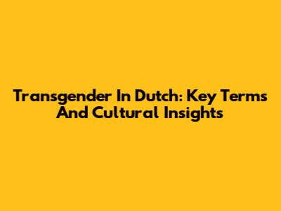 Transgender In Dutch: Key Terms And Cultural Insights