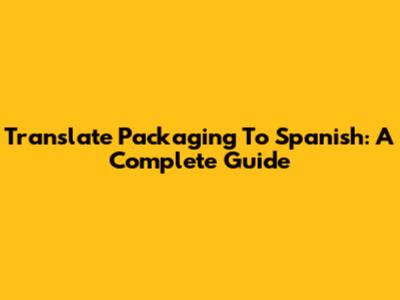 Translate Packaging To Spanish: A Complete Guide