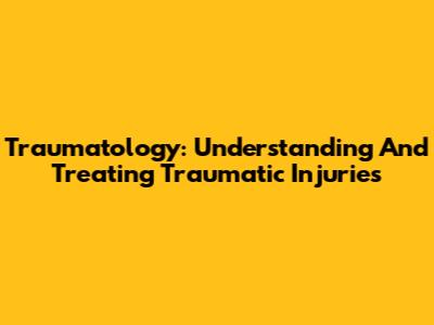 Traumatology: Understanding And Treating Traumatic Injuries