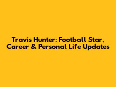 Travis Hunter: Football Star, Career & Personal Life Updates