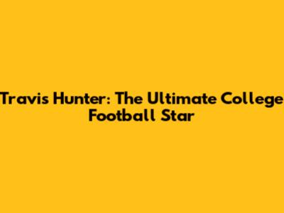 Travis Hunter: The Ultimate College Football Star