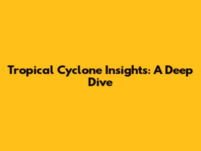 Tropical Cyclone Insights: A Deep Dive