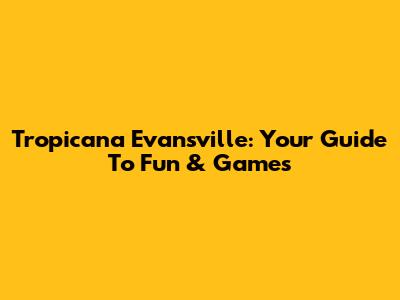 Tropicana Evansville: Your Guide To Fun & Games