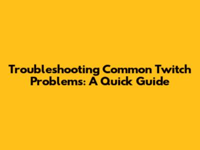 Troubleshooting Common Twitch Problems: A Quick Guide
