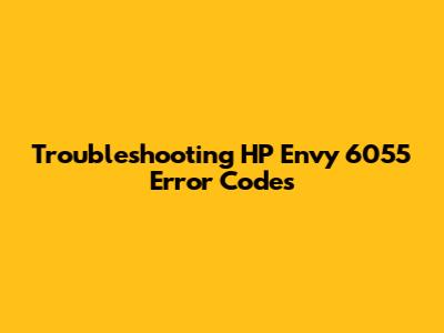 Troubleshooting HP Envy 6055 Error Codes