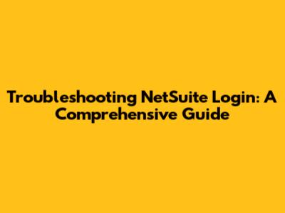 Troubleshooting NetSuite Login: A Comprehensive Guide
