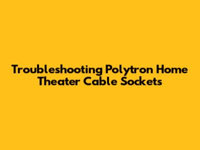 Troubleshooting Polytron Home Theater Cable Sockets
