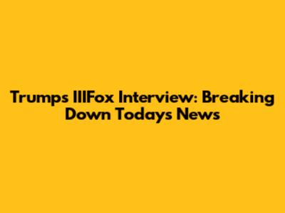 Trump's IIIFox Interview: Breaking Down Today's News
