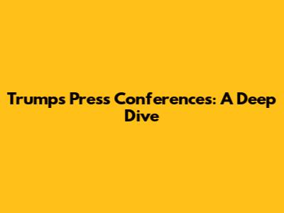 Trump's Press Conferences: A Deep Dive
