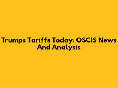 Trump's Tariffs Today: OSCIS News And Analysis