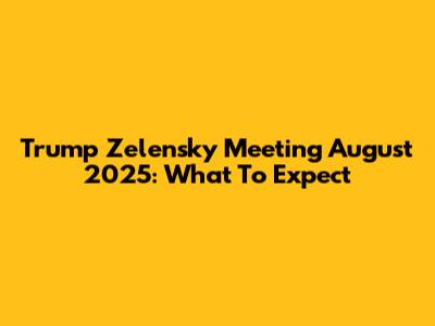 Trump Zelensky Meeting August 2025: What To Expect