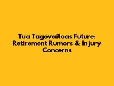 Tua Tagovailoa's Future: Retirement Rumors & Injury Concerns