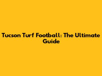 Tucson Turf Football: The Ultimate Guide