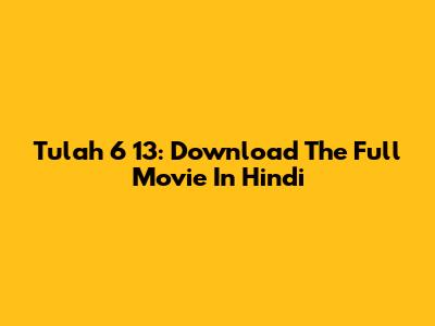 Tulah 6 13: Download The Full Movie In Hindi