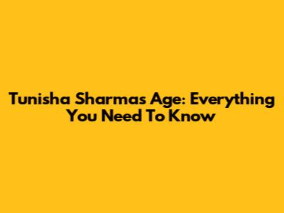 Tunisha Sharma's Age: Everything You Need To Know