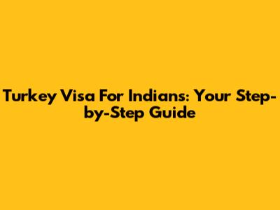 Turkey Visa For Indians: Your Step-by-Step Guide