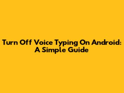Turn Off Voice Typing On Android: A Simple Guide