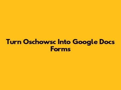Turn Oschowsc Into Google Docs Forms